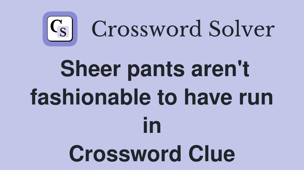 Sheer pants aren't fashionable to have run in Crossword Clue