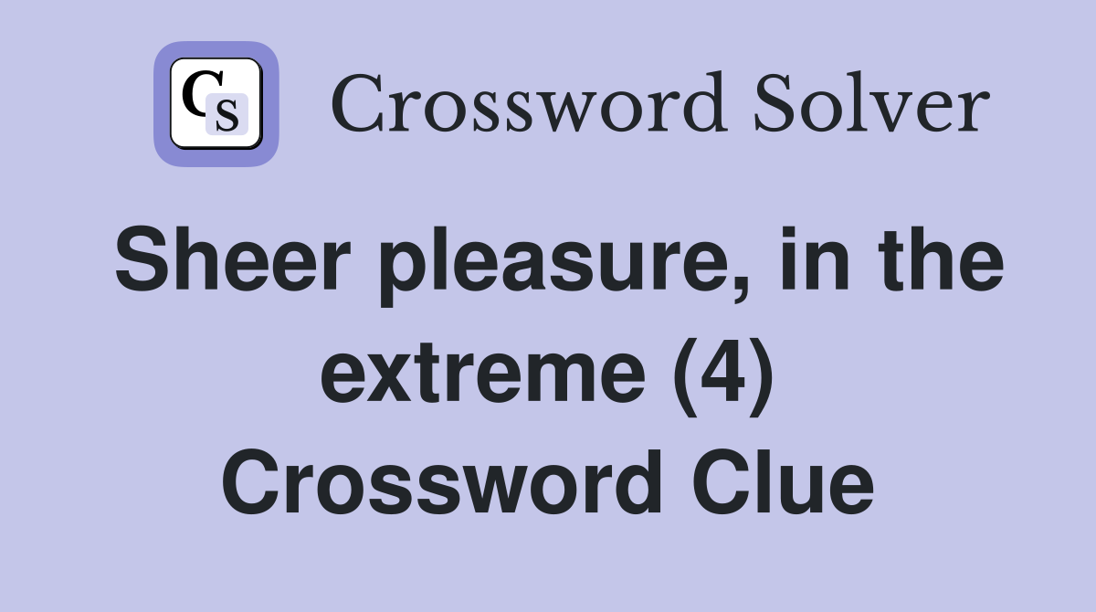 Sheer pleasure, in the extreme (4) Crossword Clue