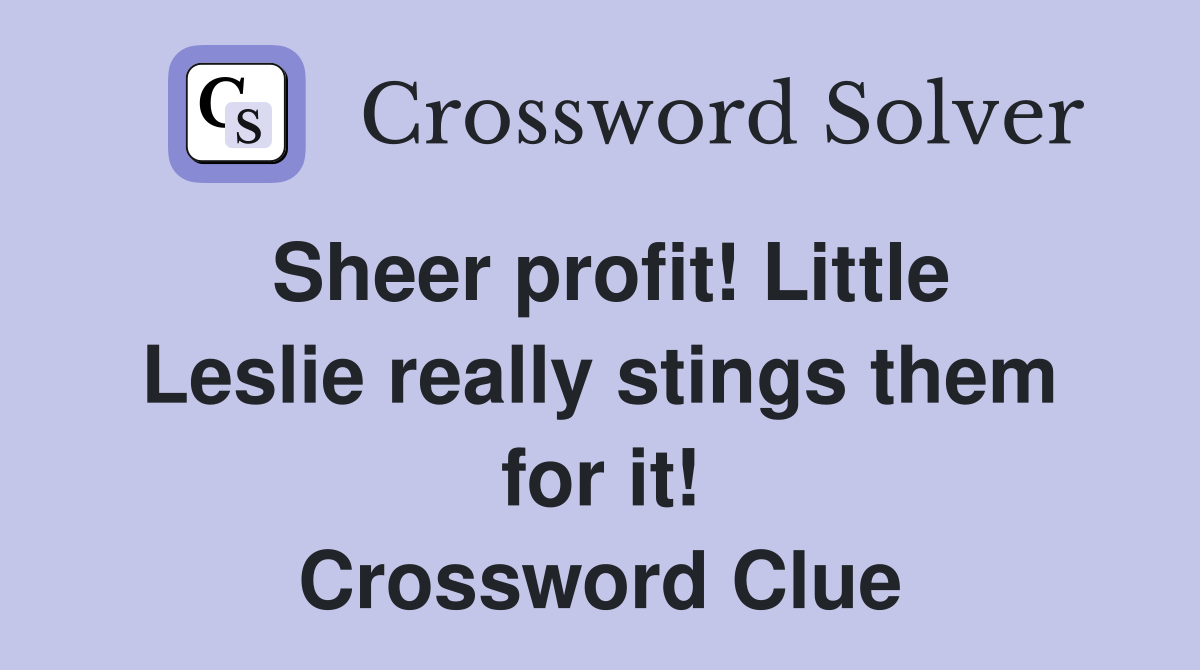 Sheer profit! Little Leslie really stings them for it! Crossword Clue