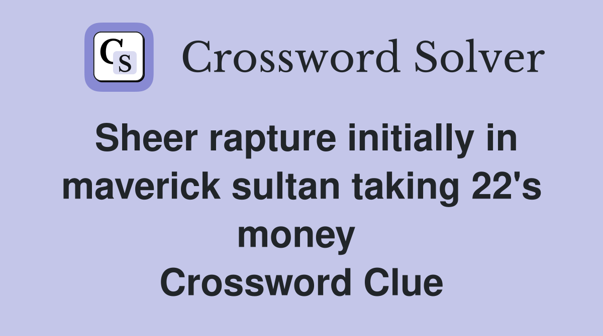 Sheer rapture initially in maverick sultan taking 22's money  Crossword Clue