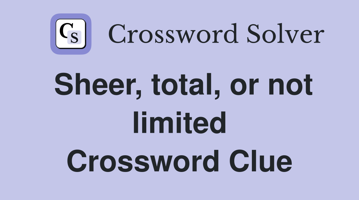 Sheer, total, or not limited Crossword Clue