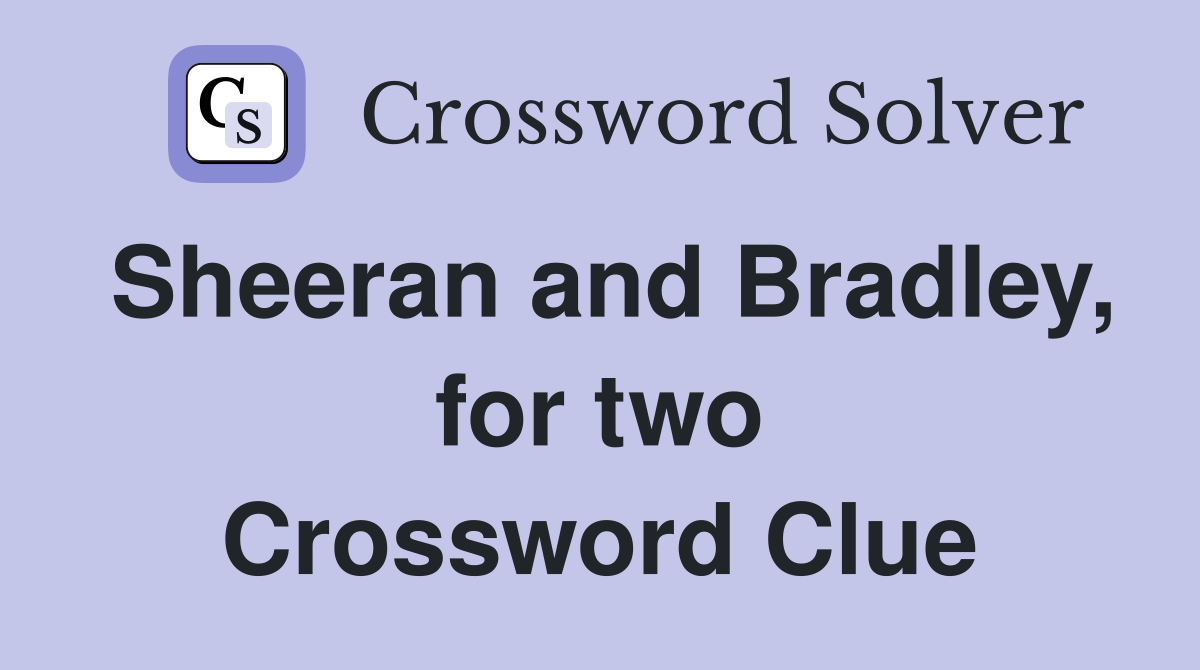 Sheeran and Bradley, for two Crossword Clue