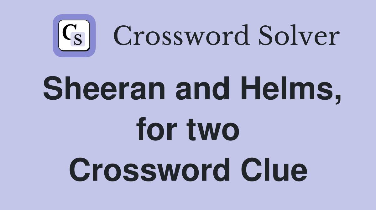 Sheeran and Helms, for two Crossword Clue