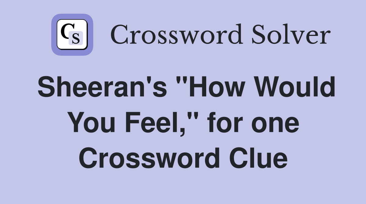 Sheeran's "How Would You Feel," for one Crossword Clue