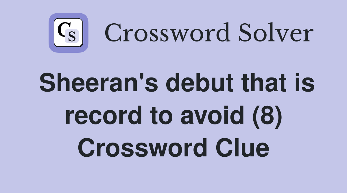 Sheeran's debut that is record to avoid (8) Crossword Clue