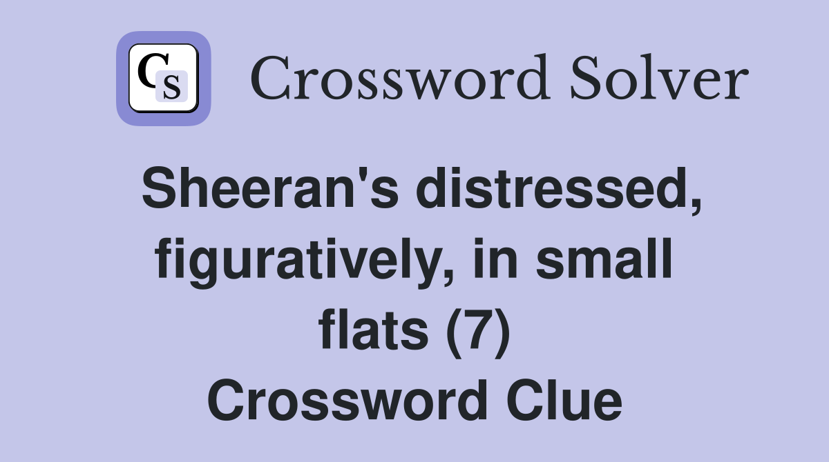 Sheeran's distressed, figuratively, in small flats (7) Crossword Clue