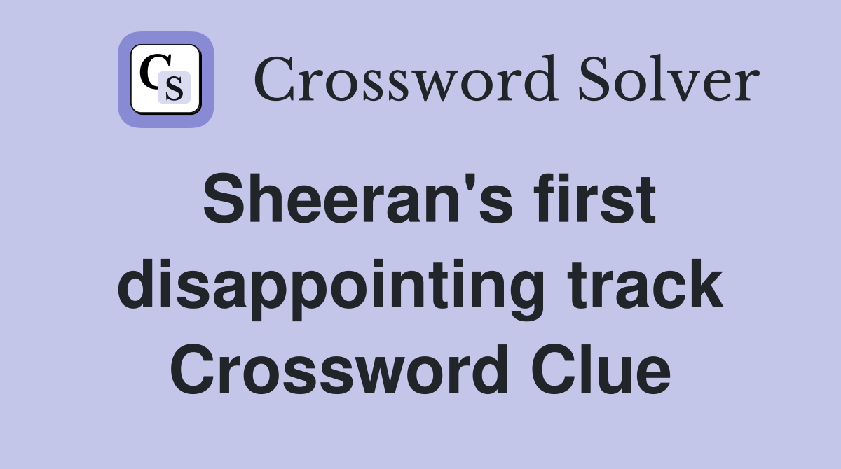 Sheeran's first disappointing track Crossword Clue