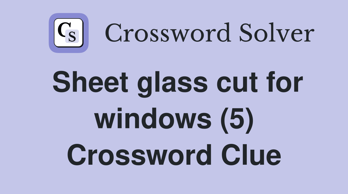 Sheet glass cut for windows (5) Crossword Clue