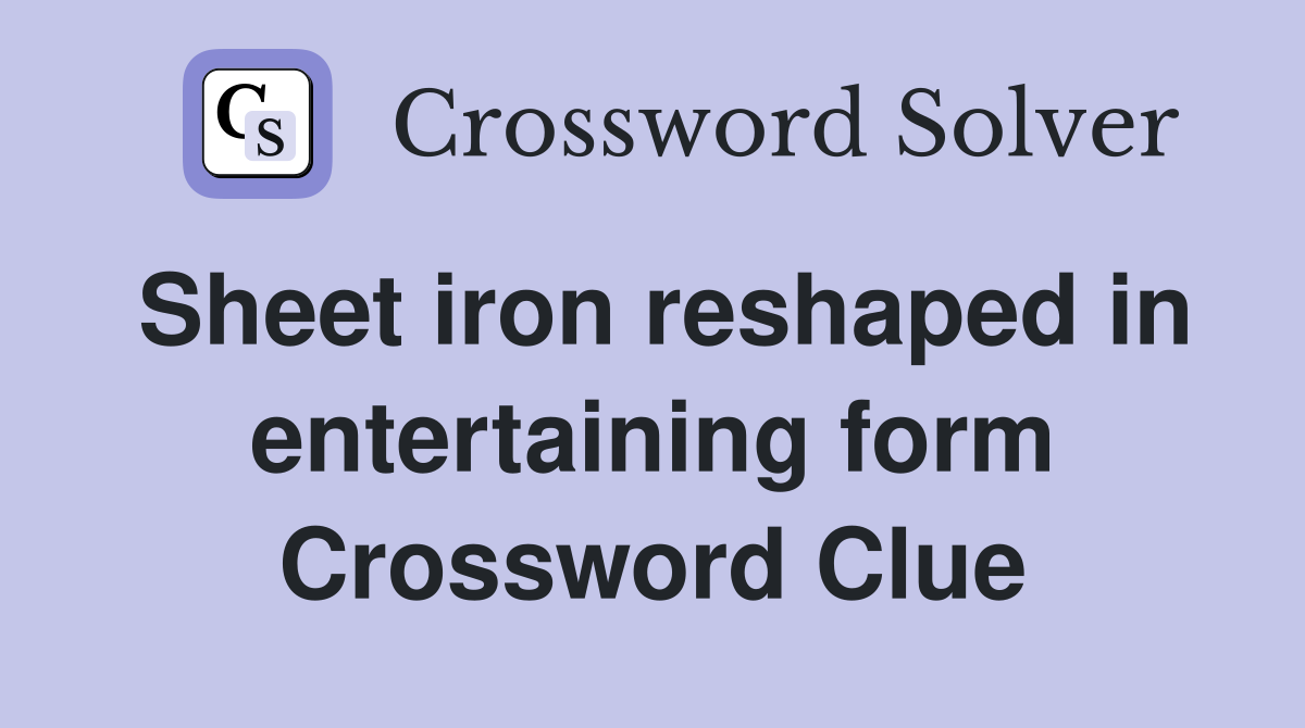 Sheet iron reshaped in entertaining form Crossword Clue