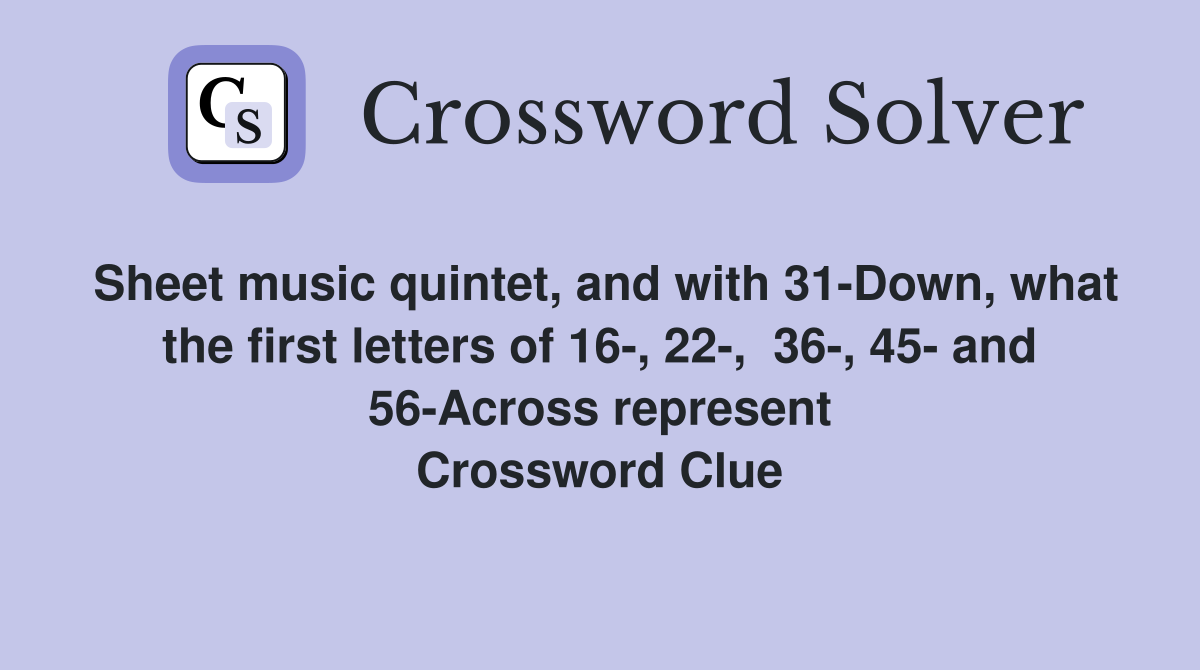 Sheet music quintet, and with 31-Down, what the first letters of 16-, 22-,  36-, 45- and 56-Across represent Crossword Clue