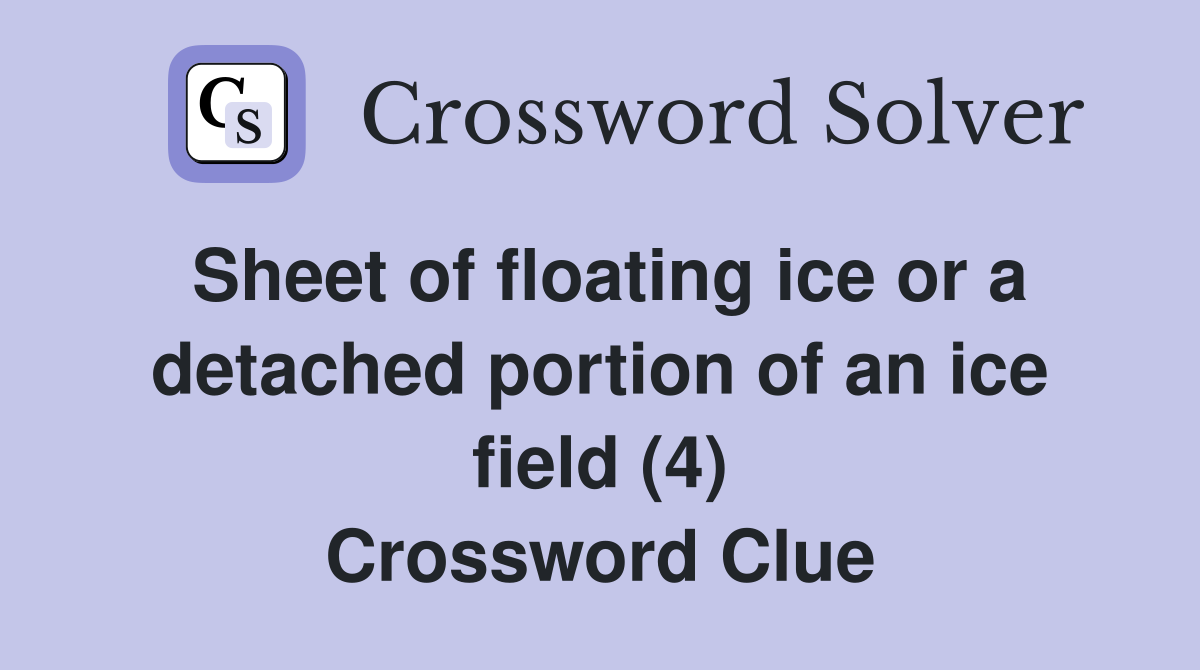 Sheet of floating ice or a detached portion of an ice field (4) Crossword Clue