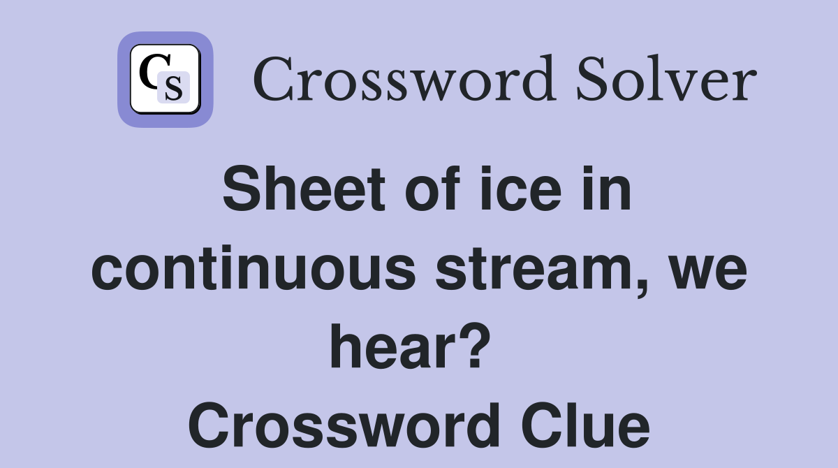 Sheet of ice in continuous stream, we hear?  Crossword Clue