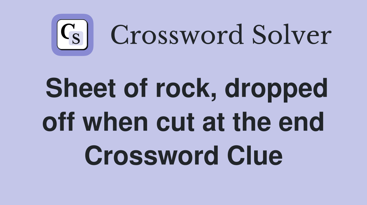Sheet of rock, dropped off when cut at the end Crossword Clue