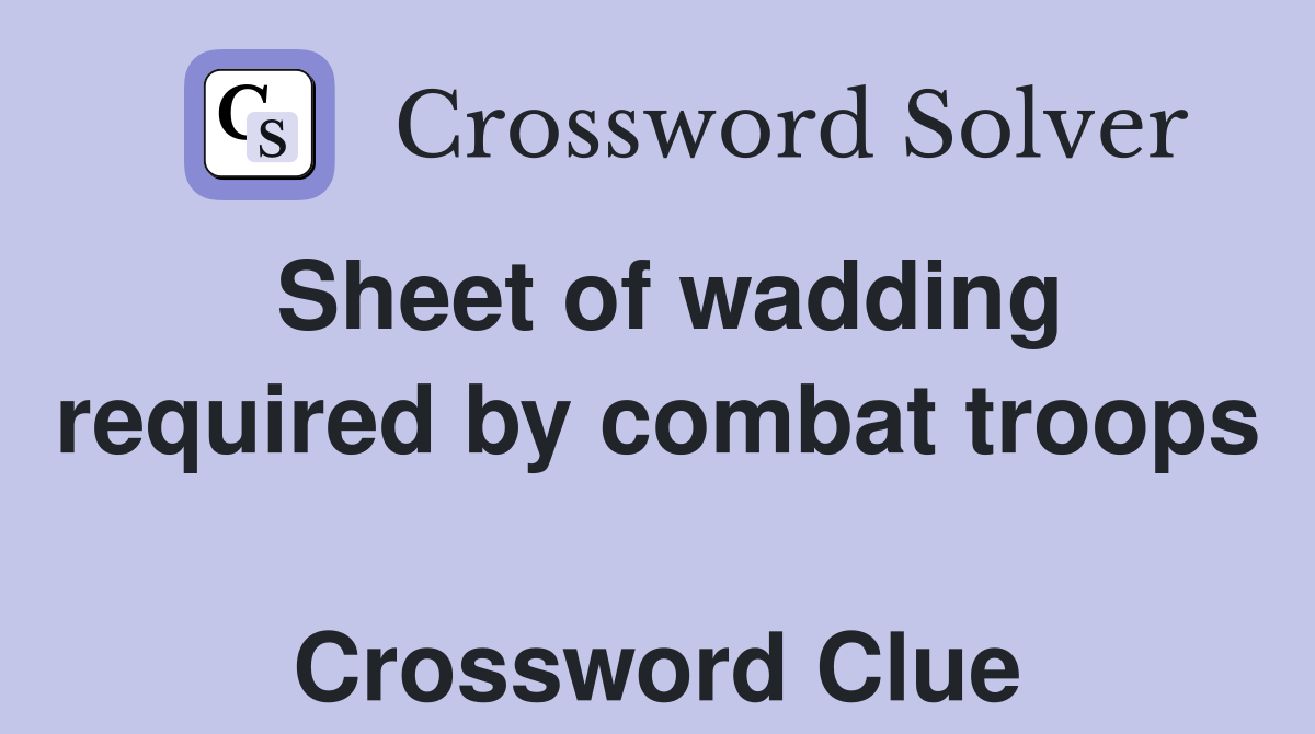 Sheet of wadding required by combat troops  Crossword Clue