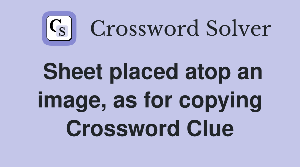 Sheet placed atop an image, as for copying Crossword Clue