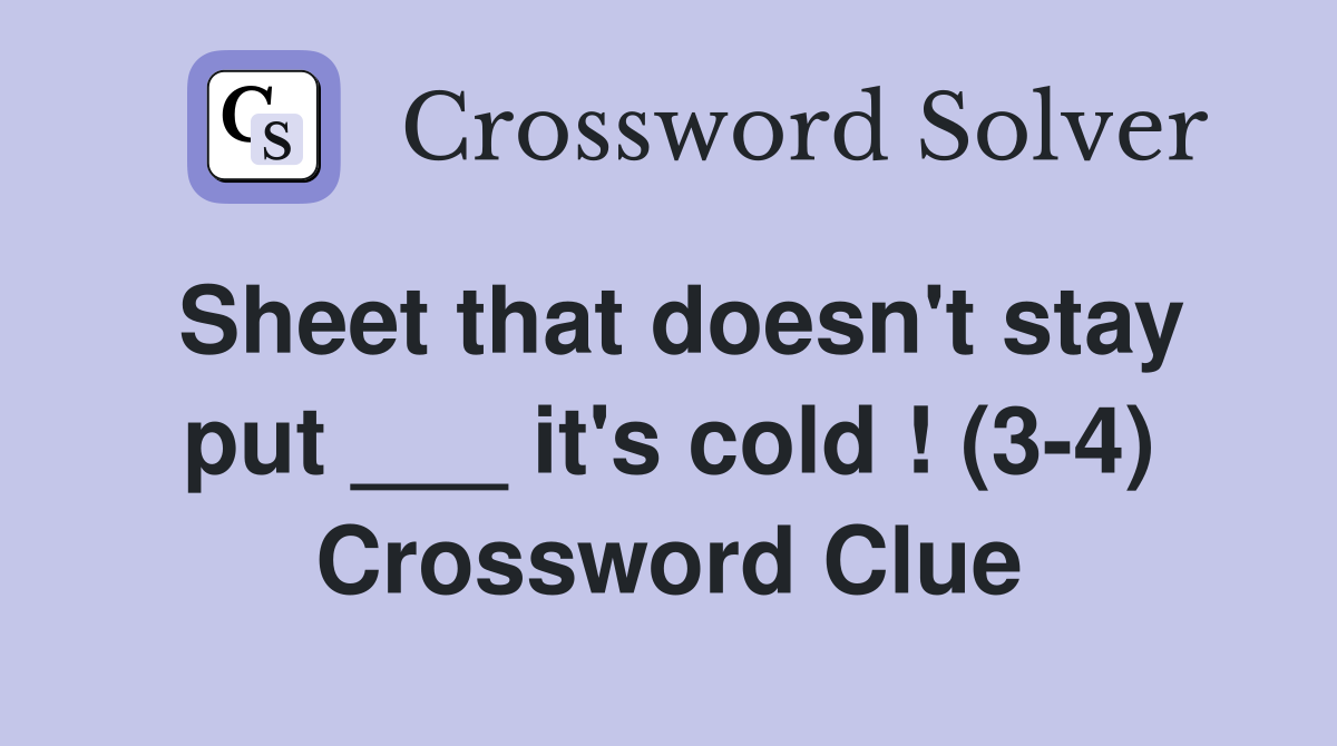 Sheet that doesn't stay put ___ it's cold ! (3-4) Crossword Clue