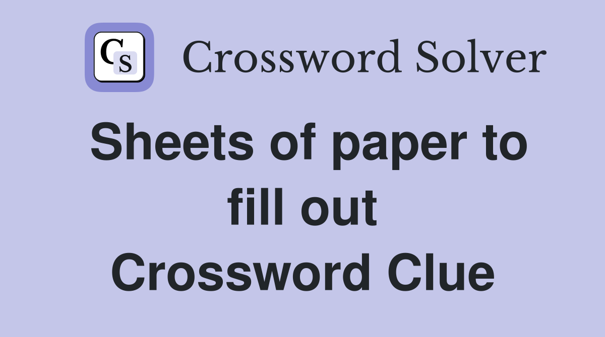 Sheets of paper to fill out Crossword Clue