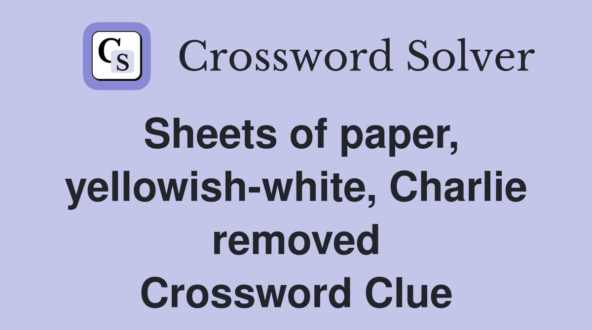 Sheets of paper, yellowish-white, Charlie removed Crossword Clue