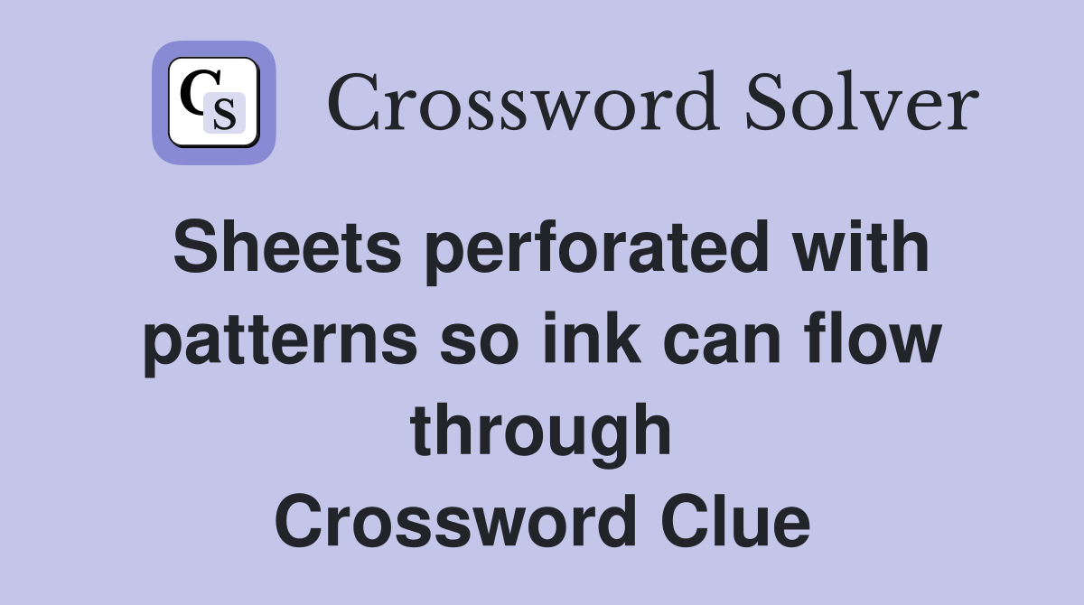 Sheets perforated with patterns so ink can flow through Crossword Clue