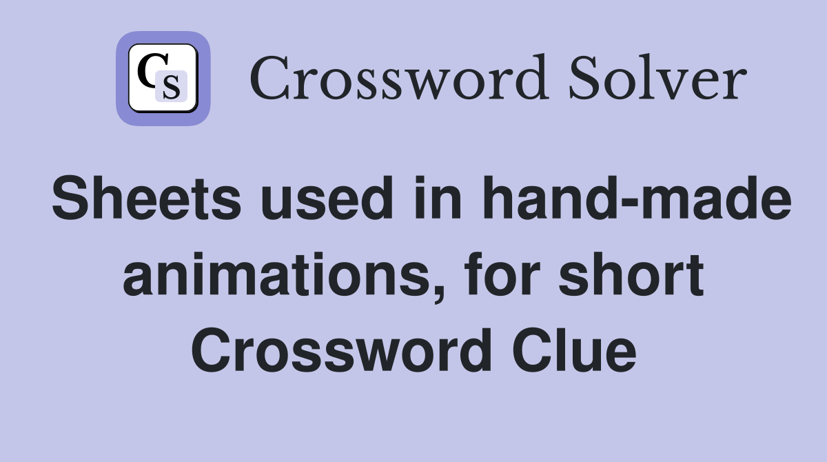 Sheets used in hand-made animations, for short Crossword Clue