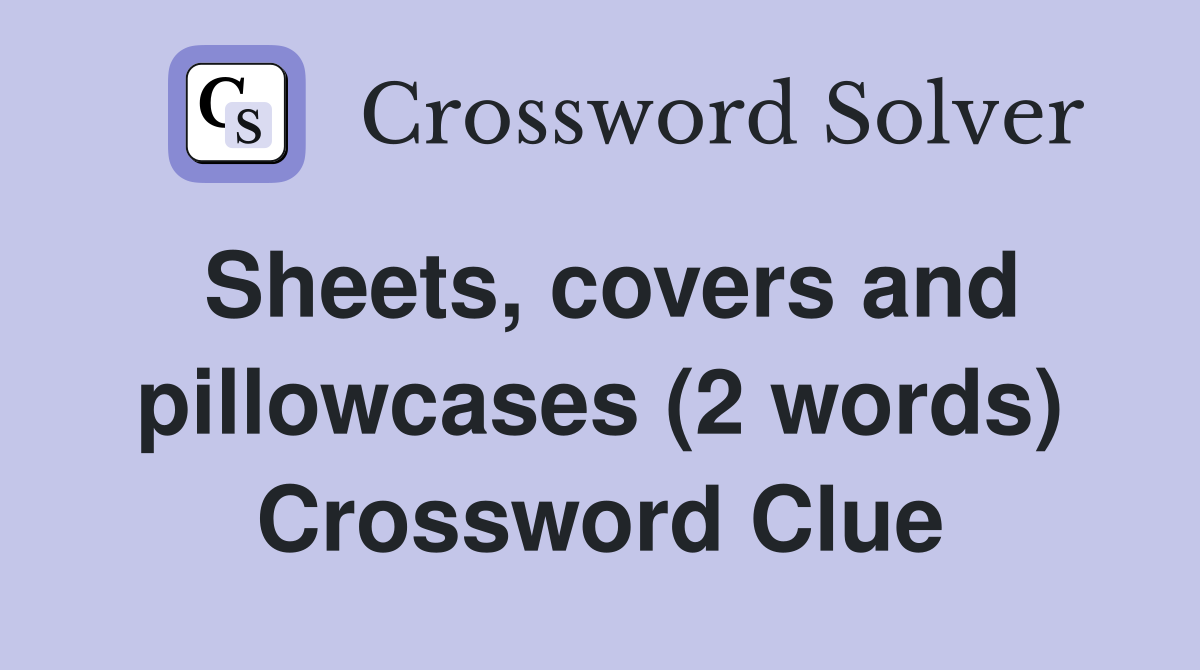 Sheets, covers and pillowcases (2 words) Crossword Clue