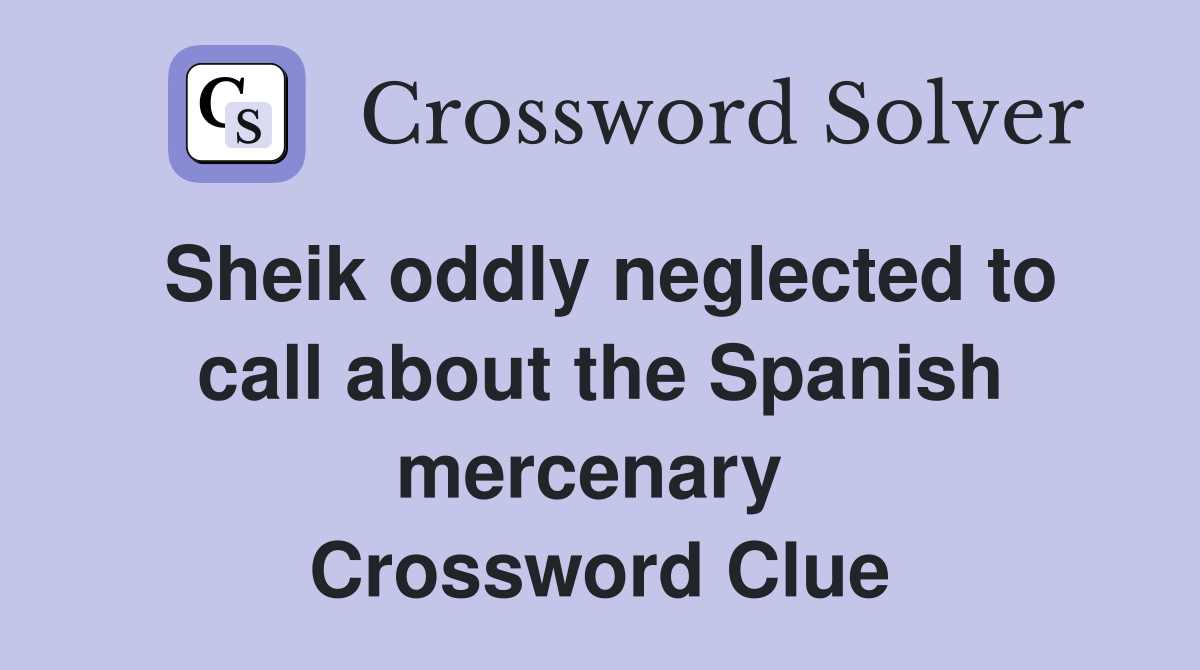 Sheik oddly neglected to call about the Spanish mercenary  Crossword Clue