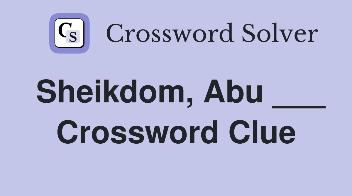 Sheikdom, Abu ___ Crossword Clue