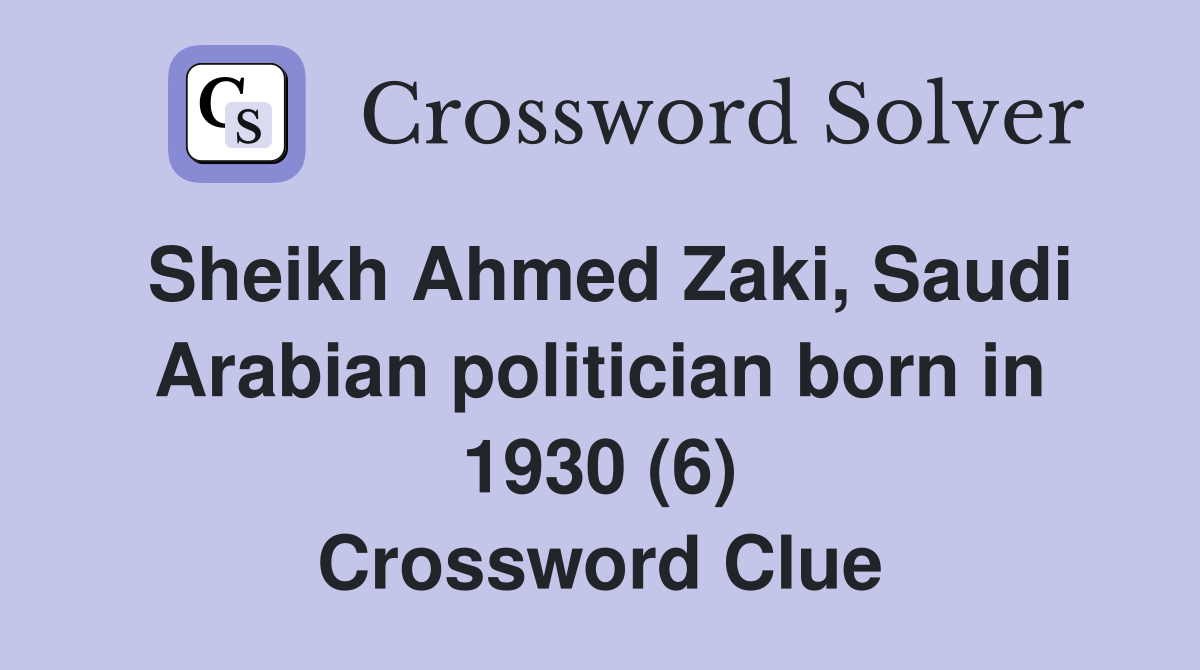 Sheikh Ahmed Zaki, Saudi Arabian politician born in 1930 (6) Crossword Clue