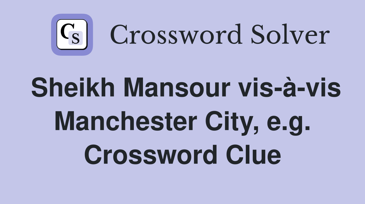Sheikh Mansour vis-à-vis Manchester City, e.g. Crossword Clue