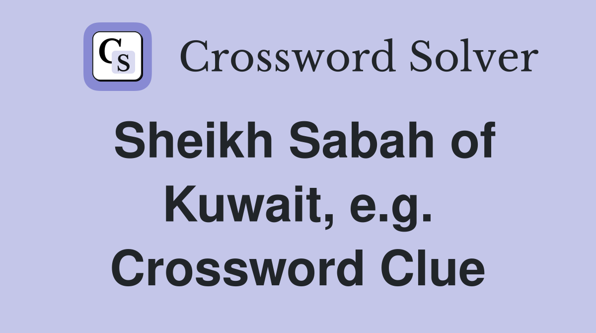Sheikh Sabah of Kuwait, e.g. Crossword Clue