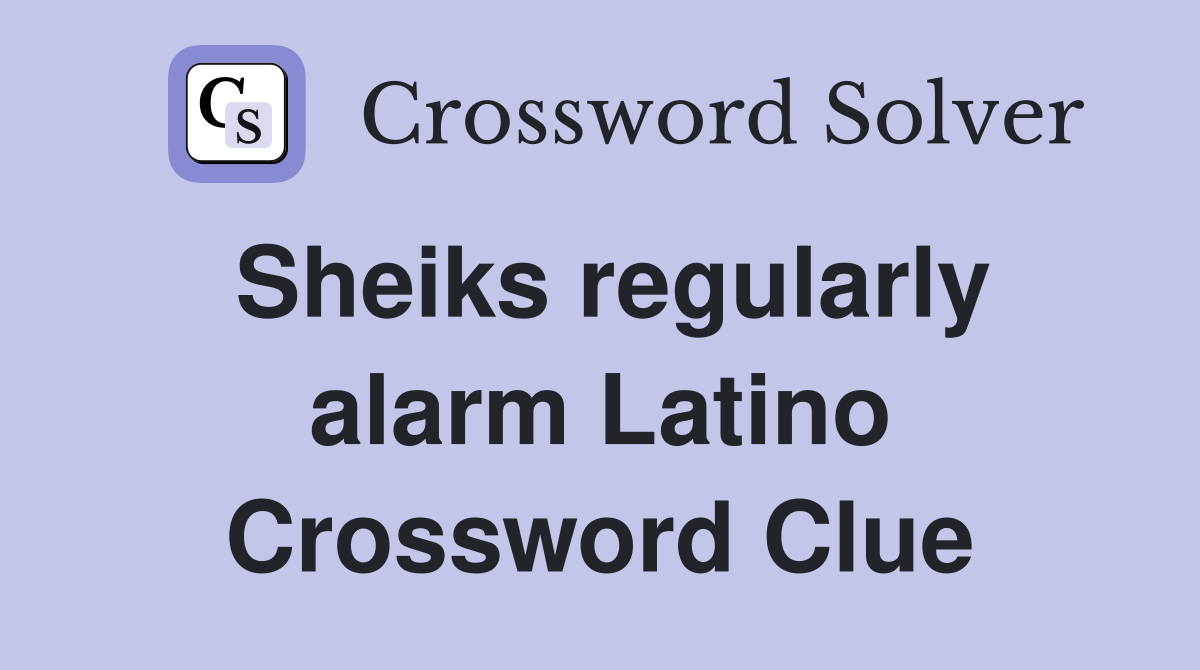 Sheiks regularly alarm Latino Crossword Clue