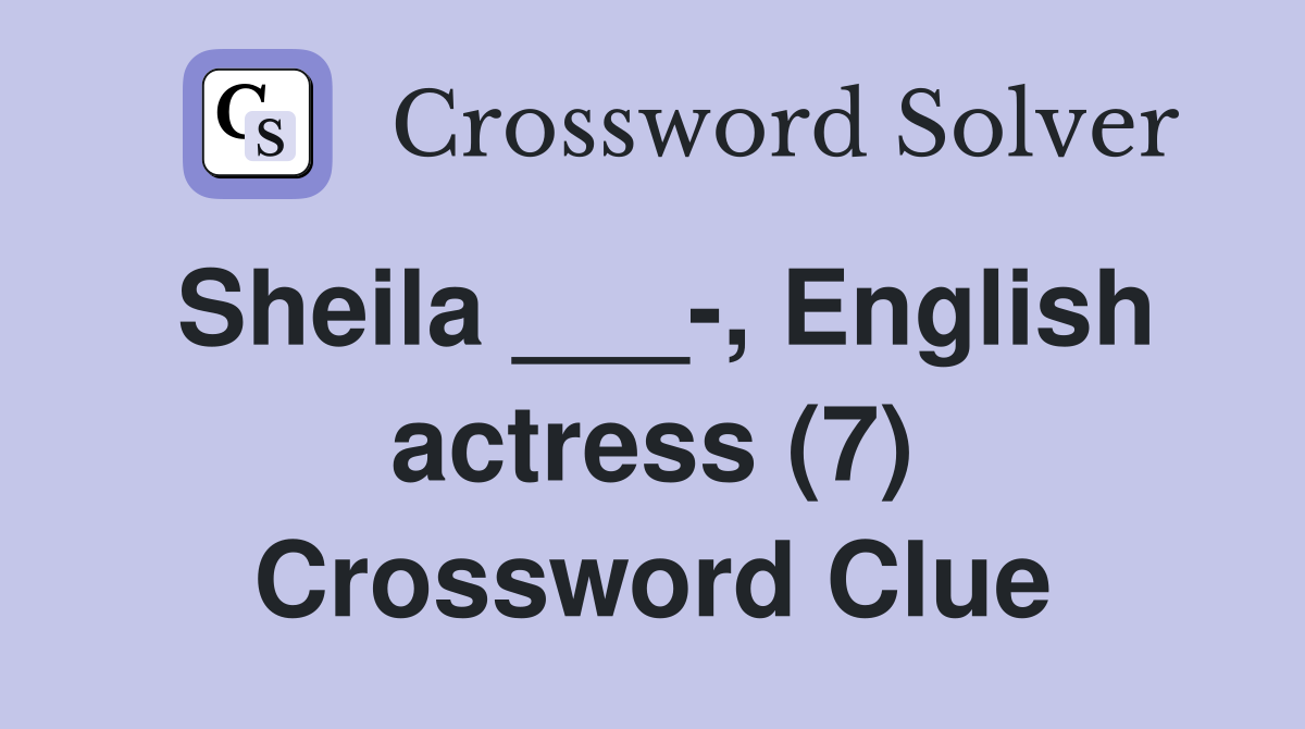 Sheila ___-, English actress (7) Crossword Clue