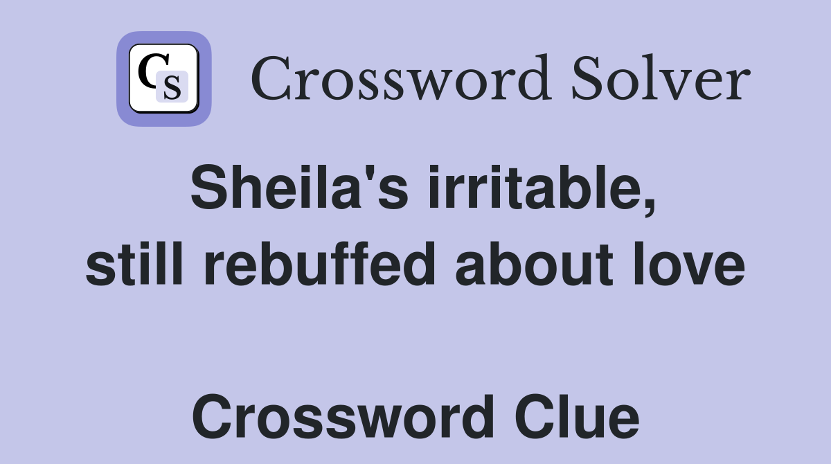 Sheila's irritable, still rebuffed about love  Crossword Clue