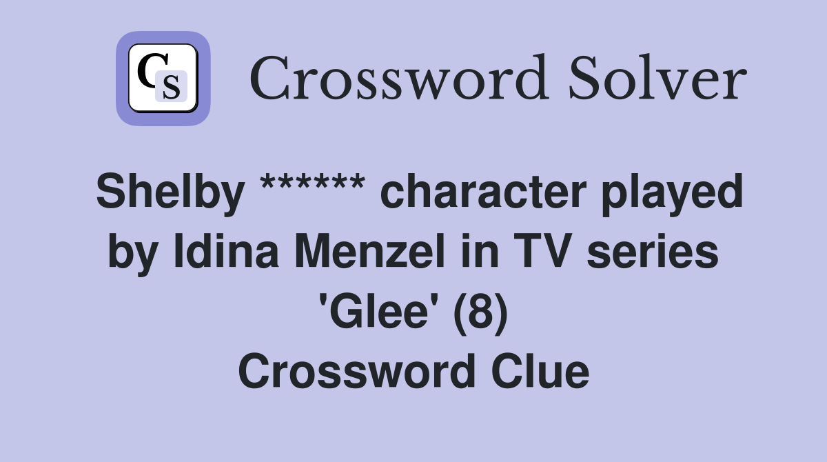 Shelby ****** character played by Idina Menzel in TV series 'Glee' (8) Crossword Clue