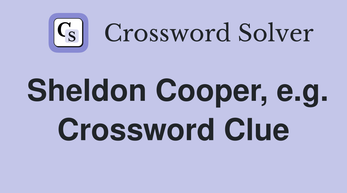 Sheldon Cooper, e.g. Crossword Clue