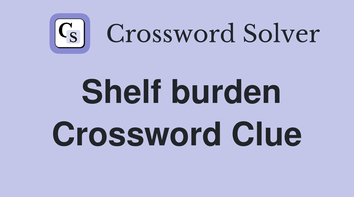 Shelf burden Crossword Clue