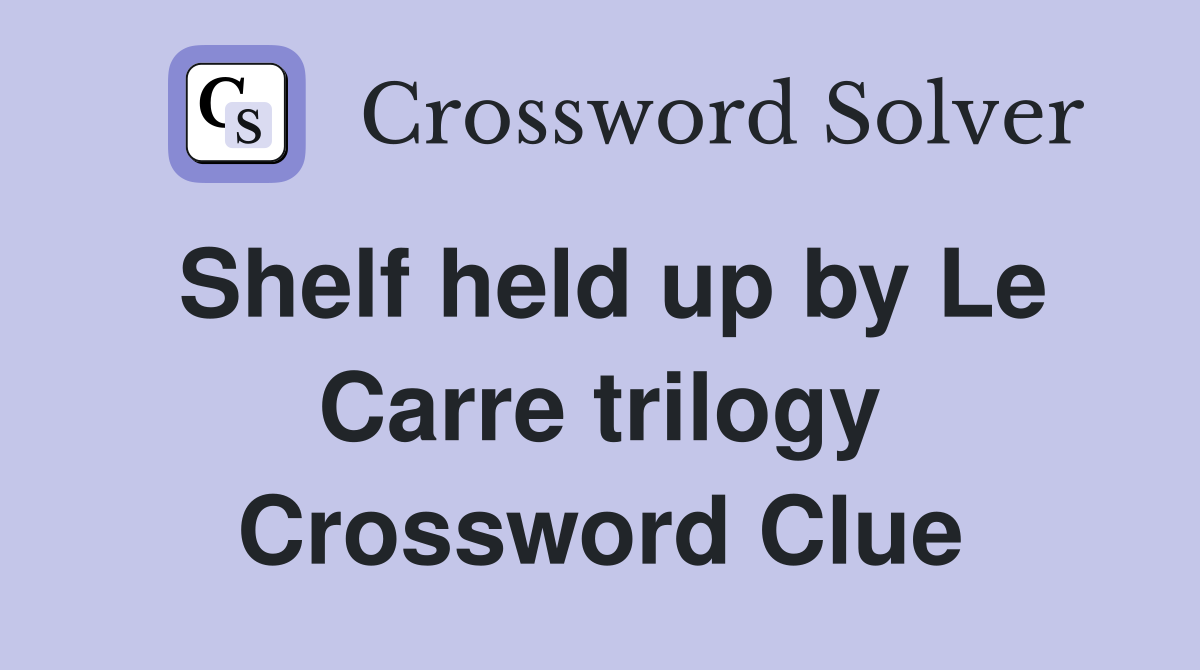 Shelf held up by Le Carre trilogy Crossword Clue