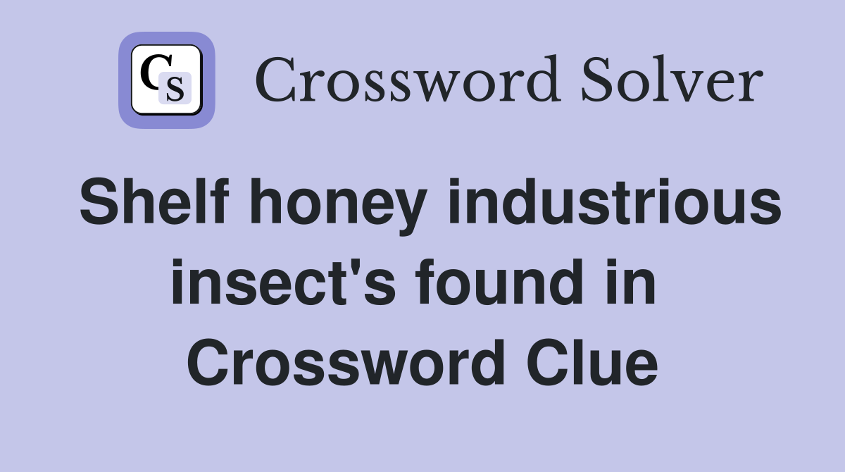 Shelf honey industrious insect's found in  Crossword Clue