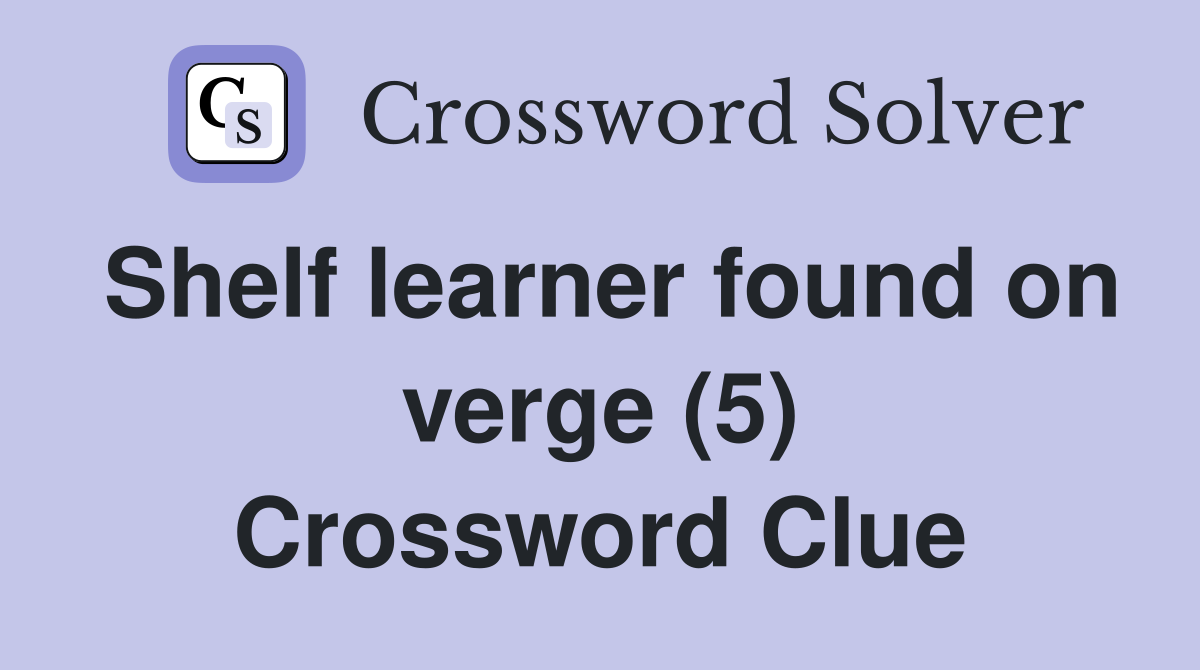 Shelf learner found on verge (5) Crossword Clue