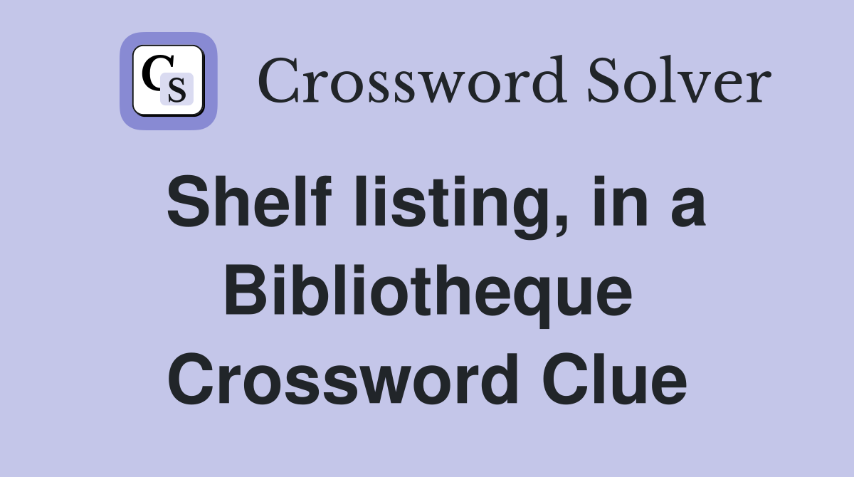 Shelf listing, in a Bibliotheque Crossword Clue