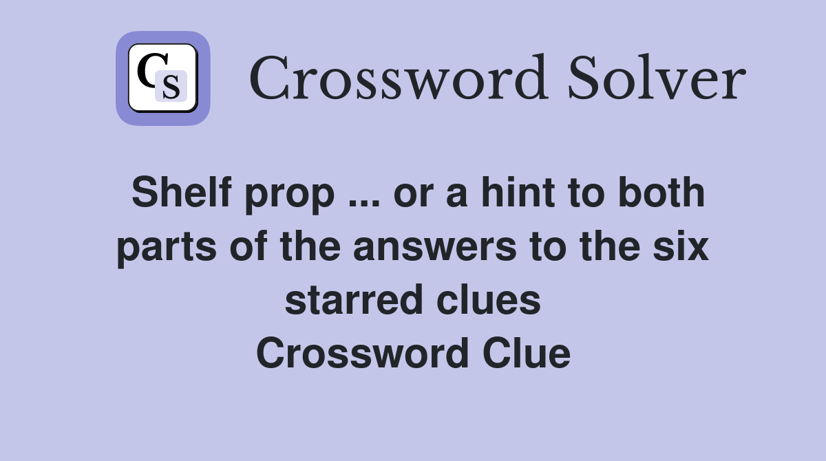 Shelf prop ... or a hint to both parts of the answers to the six starred clues Crossword Clue