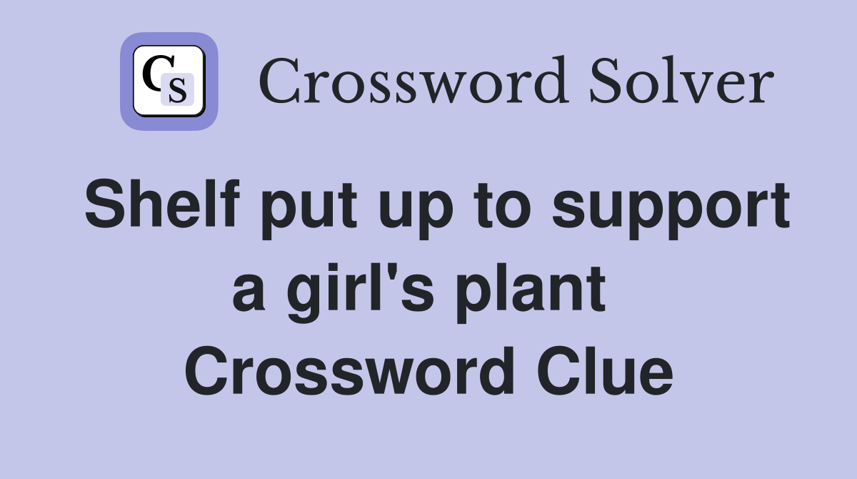 Shelf put up to support a girl's plant  Crossword Clue