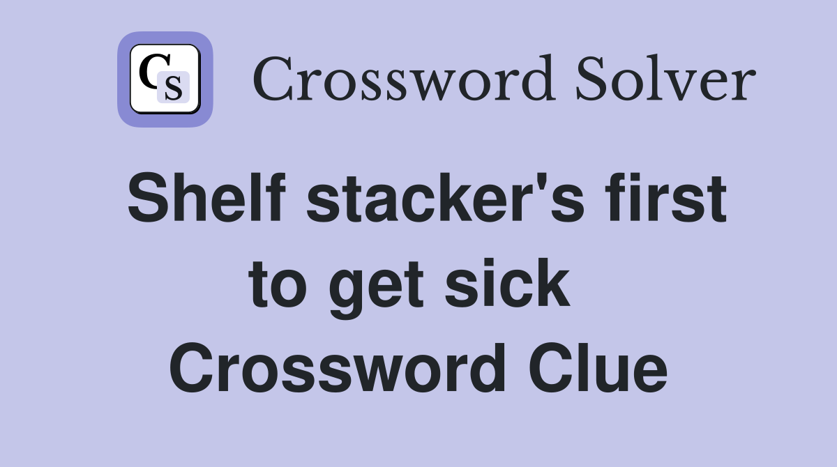 Shelf stacker's first to get sick  Crossword Clue