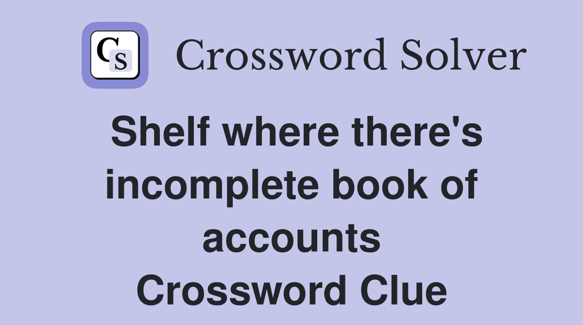 Shelf where there's incomplete book of accounts Crossword Clue