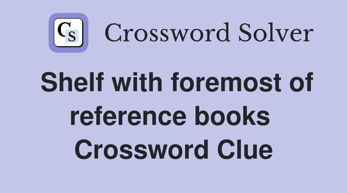 Shelf with foremost of reference books  Crossword Clue
