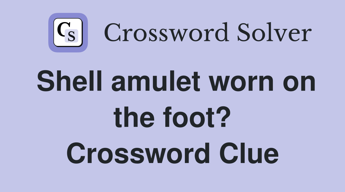 Shell amulet worn on the foot? Crossword Clue