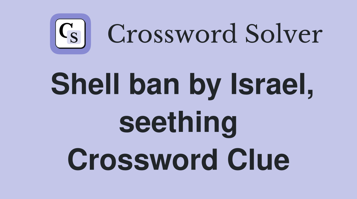 Shell ban by Israel, seething Crossword Clue