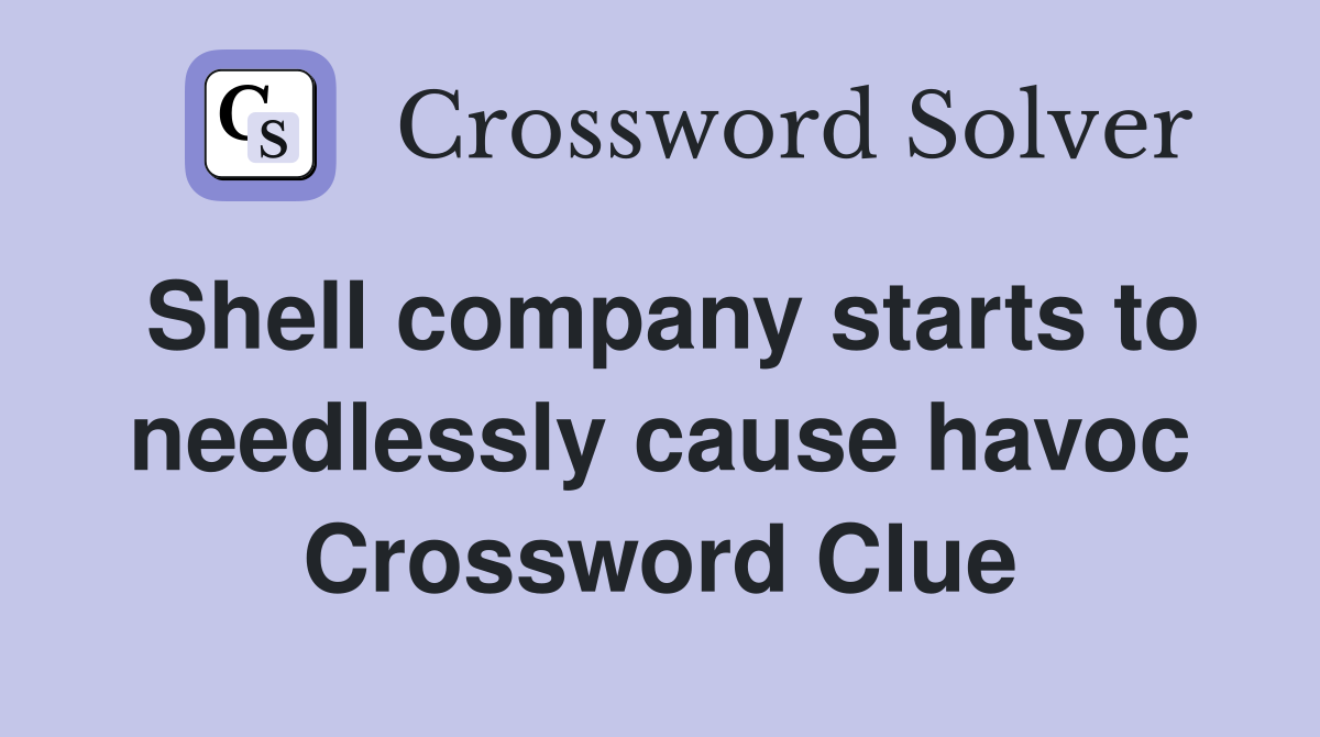 Shell company starts to needlessly cause havoc Crossword Clue