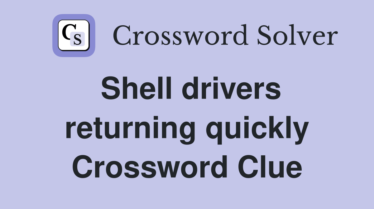 Shell drivers returning quickly Crossword Clue