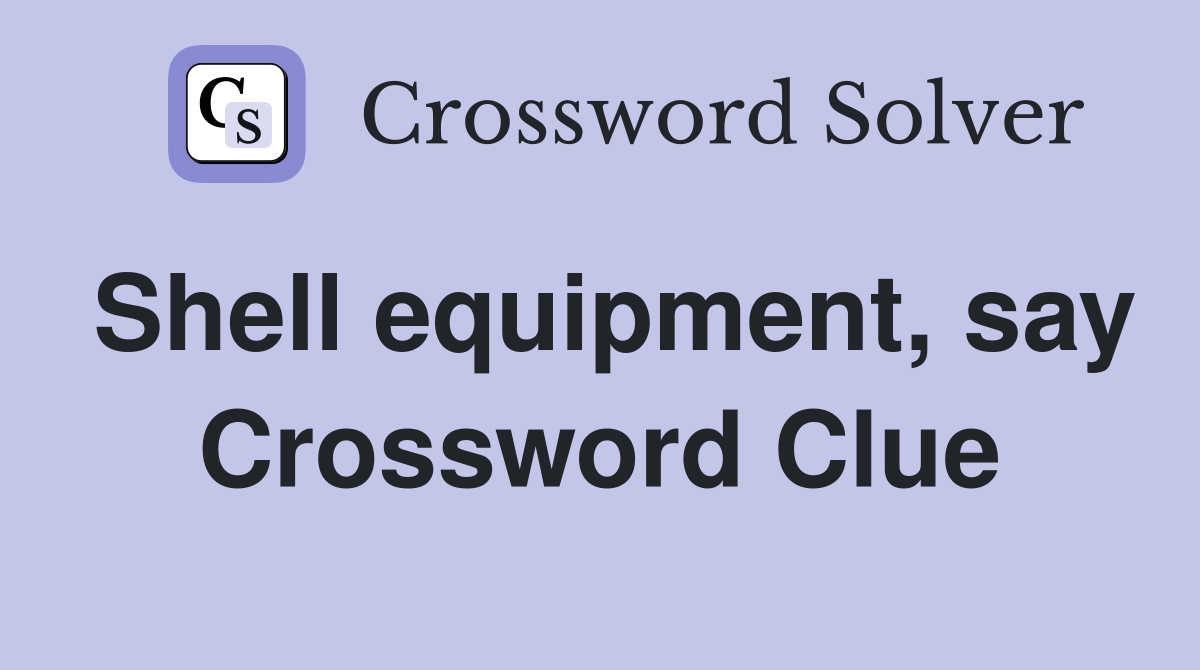 Shell equipment, say Crossword Clue